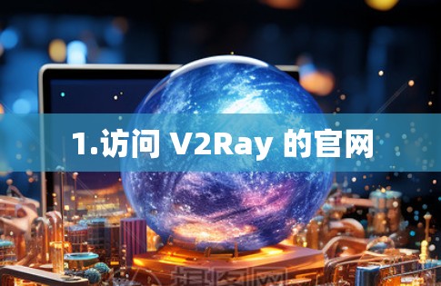 1.访问 V2Ray 的官网 1.访问 V2Ray 的官网