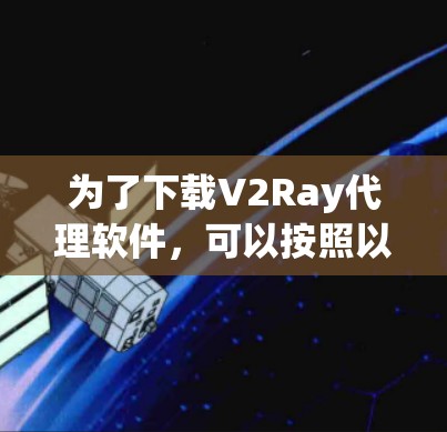 为了下载V2Ray代理软件,可以按照以下步骤进行 为了下载V2Ray代理软件,可以按照以下步骤进行