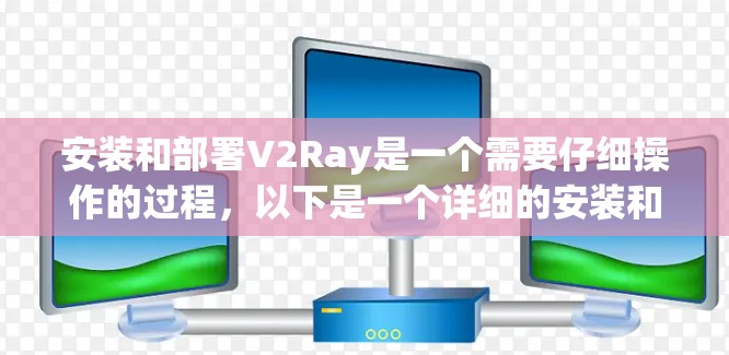 安装和部署V2Ray是一个需要仔细操作的过程,以下是一个详细的安装和部署指南 安装和部署V2Ray是一个需要仔细操作的过程,以下是一个详细的安装和部署指南