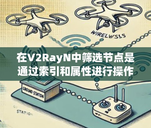 在V2RayN中筛选节点是通过索引和属性进行操作的,以下是一步步的指南 在V2RayN中筛选节点是通过索引和属性进行操作的,以下是一步步的指南