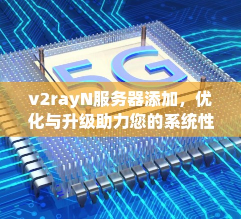 v2rayN服务器添加，优化与升级助力您的系统性能