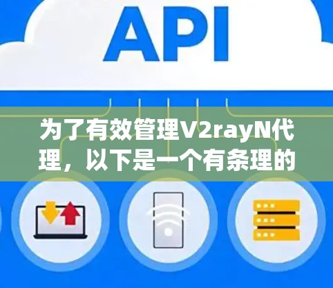 为了有效管理V2rayN代理，以下是一个有条理的代理管理指南