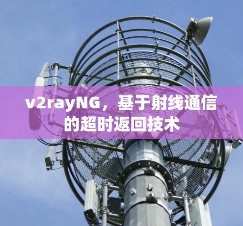 v2rayNG,基于射线通信的超时返回技术 v2rayNG,基于射线通信的超时返回技术