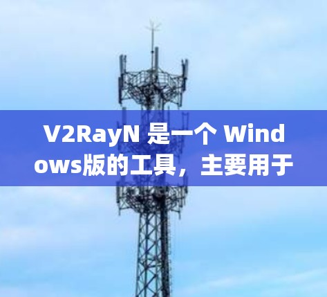 V2RayN 是一个 Windows版的工具,主要用于 Windows 系统中管理设备、软件和系统设置。以下是一个详细的使用指南,涵盖其功能、操作步骤和常见使用场景 V2RayN 是一个 Windows版的工具,主要用于 Windows 系统中管理设备、软件和系统设置。以下是一个详细的使用指南,涵盖其功能、操作步骤和常见使用场景
