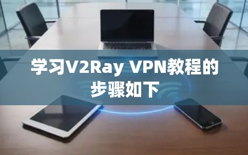 学习V2Ray VPN教程的步骤如下 学习V2Ray VPN教程的步骤如下