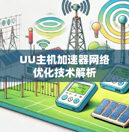 UU主机加速器网络优化技术解析 UU主机加速器网络优化技术解析