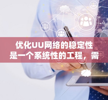 优化UU网络的稳定性是一个系统性的工程,需要综合考虑硬件、软件、网络配置和备份等多个方面。以下是一步步的优化策略 优化UU网络的稳定性是一个系统性的工程,需要综合考虑硬件、软件、网络配置和备份等多个方面。以下是一步步的优化策略