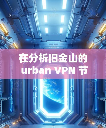 在分析旧金山的 urban VPN 节点测试结果时，我们可以总结如下