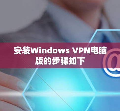安装Windows VPN电脑版的步骤如下