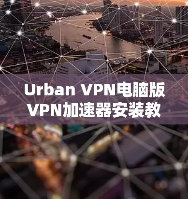 Urban VPN电脑版VPN加速器安装教程