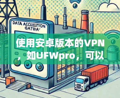 使用安卓版本的VPN，如UFWpro，可以有效地进行手机网络服务，确保安全和隐私。以下是详细的步骤指南