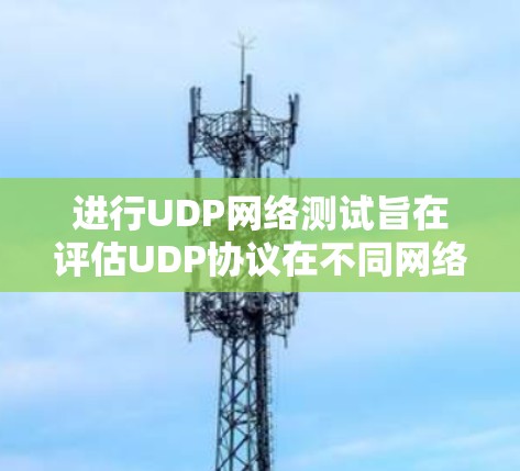 进行UDP网络测试旨在评估UDP协议在不同网络环境下的表现,包括响应时间、连接状态、带宽和可靠性的测试。以下是详细的步骤和方法 进行UDP网络测试旨在评估UDP协议在不同网络环境下的表现,包括响应时间、连接状态、带宽和可靠性的测试。以下是详细的步骤和方法