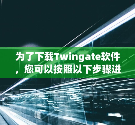 为了下载Twingate软件,您可以按照以下步骤进行操作 为了下载Twingate软件,您可以按照以下步骤进行操作