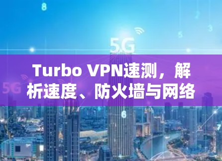 Turbo VPN速测，解析速度、防火墙与网络连接的完美平衡