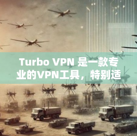 Turbo VPN 是一款专业的VPN工具，特别适合需要高可靠性和低延迟的用户。以下是对 Turbo VPN 的详细总结和使用指南