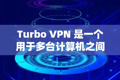 Turbo VPN 是一个用于多台计算机之间的VPN工具，适合企业内部的内部通信或跨机构的共享。以下是Turbo VPN 的详细教程