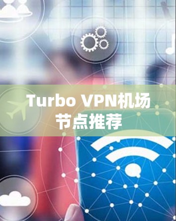 Turbo VPN机场节点推荐 Turbo VPN机场节点推荐