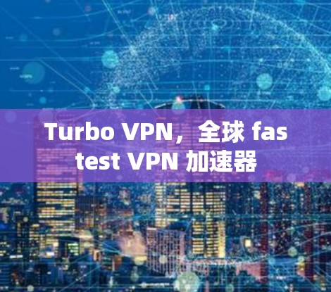 Turbo VPN,全球 fastest VPN 加速器 Turbo VPN,全球 fastest VPN 加速器