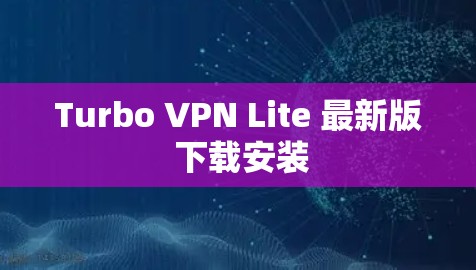 Turbo VPN Lite 最新版 下载安装 Turbo VPN Lite 最新版 下载安装