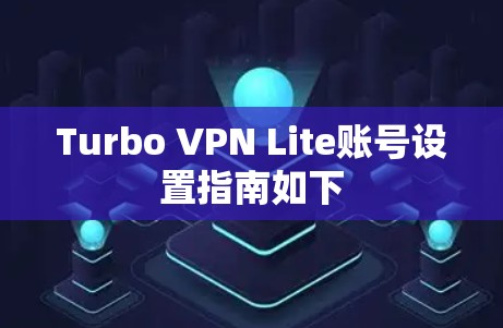 Turbo VPN Lite账号设置指南如下 Turbo VPN Lite账号设置指南如下