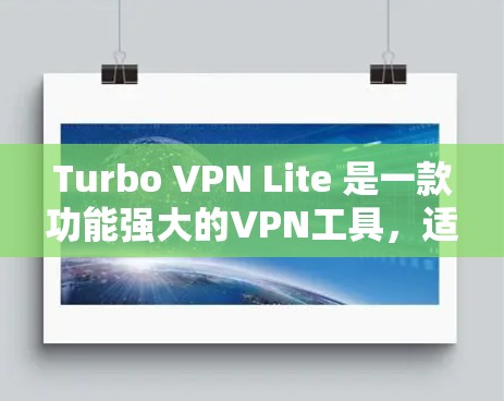 Turbo VPN Lite 是一款功能强大的VPN工具,适合有一定VPN经验的用户使用。以下是其主要功能介绍 Turbo VPN Lite 是一款功能强大的VPN工具,适合有一定VPN经验的用户使用。以下是其主要功能介绍