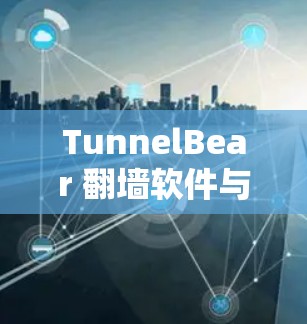 TunnelBear 翻墙软件与梯子工具的介绍与区别 TunnelBear 翻墙软件与梯子工具的介绍与区别