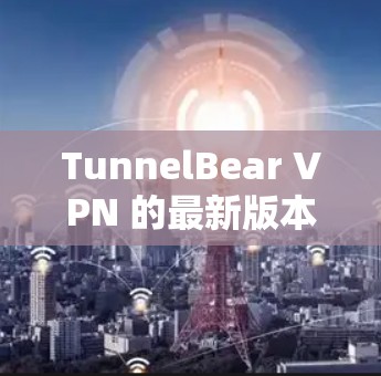 TunnelBear VPN 的最新版本通常会包含功能更新、性能优化和安全修复。为了获取最新的信息，建议访问其官方网站或关注其官方发布的详细更新内容。以下是可能的更新点