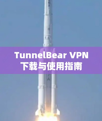 TunnelBear VPN下载与使用指南