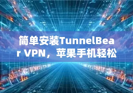 简单安装TunnelBear VPN，苹果手机轻松上行