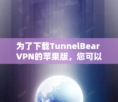 为了下载TunnelBear VPN的苹果版，您可以按照以下步骤进行