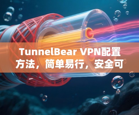 TunnelBear VPN配置方法,简单易行,安全可靠 TunnelBear VPN配置方法,简单易行,安全可靠