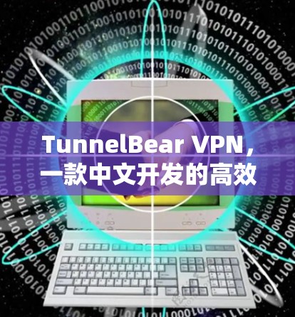 TunnelBear VPN，一款中文开发的高效VPN软件