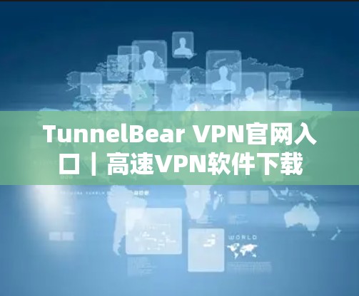 TunnelBear VPN官网入口|高速VPN软件下载 TunnelBear VPN官网入口|高速VPN软件下载