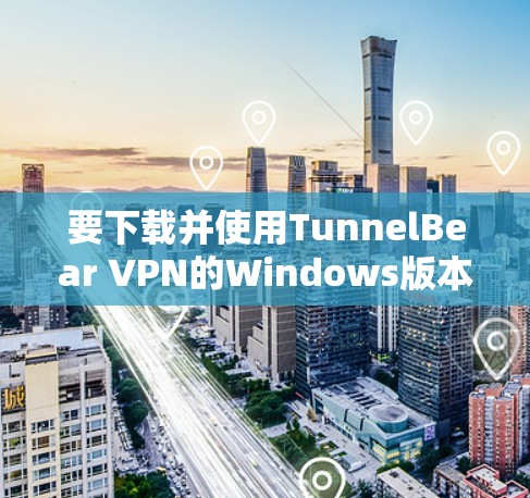 要下载并使用TunnelBear VPN的Windows版本,可以按照以下步骤进行操作 要下载并使用TunnelBear VPN的Windows版本,可以按照以下步骤进行操作