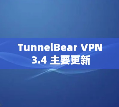 TunnelBear VPN 3.4 主要更新 TunnelBear VPN 3.4 主要更新
