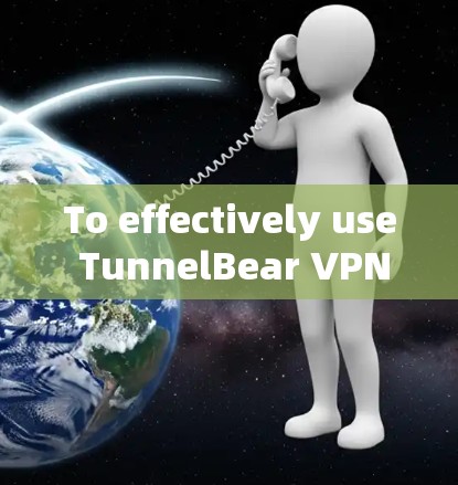 To effectively use TunnelBear VPNs official client,follow these organized steps: To effectively use TunnelBear VPNs official client,follow these organized steps: