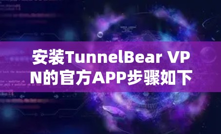 安装TunnelBear VPN的官方APP步骤如下