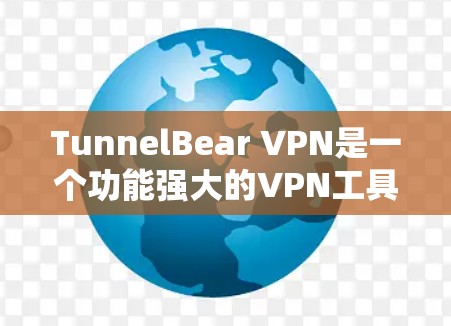 TunnelBear VPN是一个功能强大的VPN工具,适合在互联网上进行视频通话、文件传输和在线游戏。以下是一些使用TunnelBear VPN的关键步骤和建议 TunnelBear VPN是一个功能强大的VPN工具,适合在互联网上进行视频通话、文件传输和在线游戏。以下是一些使用TunnelBear VPN的关键步骤和建议