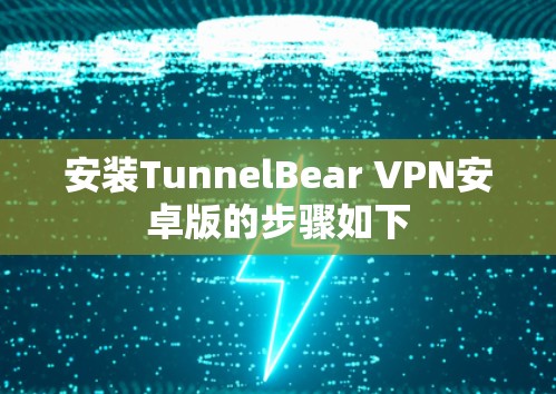 安装TunnelBear VPN安卓版的步骤如下 安装TunnelBear VPN安卓版的步骤如下