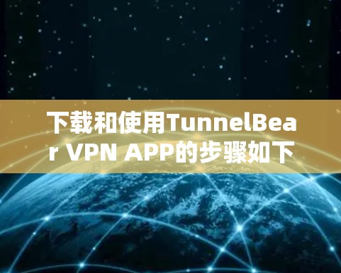 下载和使用TunnelBear VPN APP的步骤如下 下载和使用TunnelBear VPN APP的步骤如下