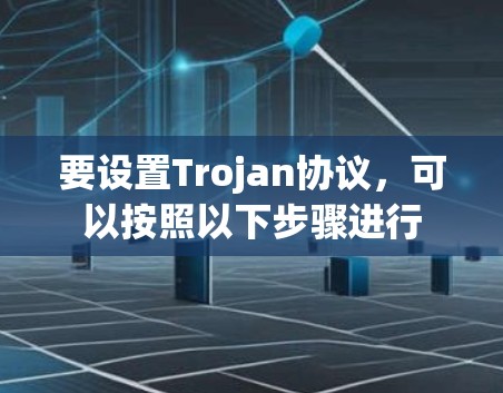 要设置Trojan协议，可以按照以下步骤进行