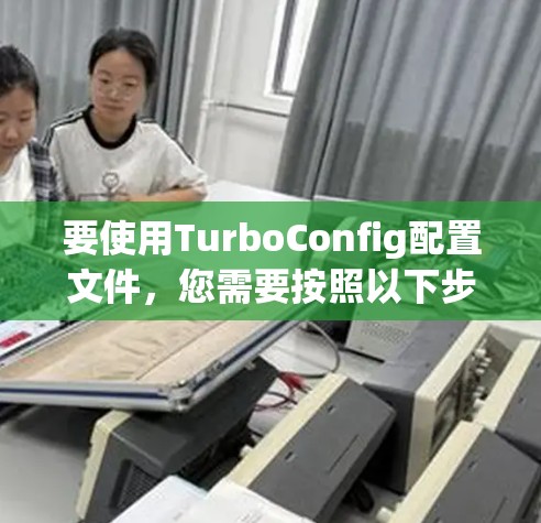 要使用TurboConfig配置文件,您需要按照以下步骤操作 要使用TurboConfig配置文件,您需要按照以下步骤操作
