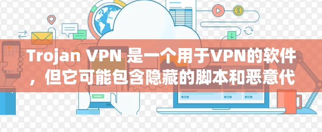 Trojan VPN 是一个用于VPN的软件，但它可能包含隐藏的脚本和恶意代码，因此下载时需要谨慎。以下是关于如何下载并安全使用Trojan VPN 的建议