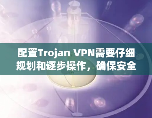 配置Trojan VPN需要仔细规划和逐步操作,确保安全和正确。以下是一个详细的步骤指南 配置Trojan VPN需要仔细规划和逐步操作,确保安全和正确。以下是一个详细的步骤指南