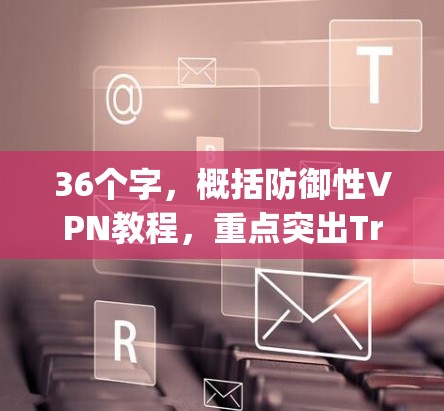 36个字,概括防御性VPN教程,重点突出Trojan VPN技术特点。不少于8-1字,分段详细讲解Trojan VPN技术 36个字,概括防御性VPN教程,重点突出Trojan VPN技术特点。不少于8-1字,分段详细讲解Trojan VPN技术