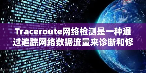 Traceroute网络检测是一种通过追踪网络数据流量来诊断和修复网络问题的技术。以下是通过Traceroute进行网络检测的详细步骤和流程 Traceroute网络检测是一种通过追踪网络数据流量来诊断和修复网络问题的技术。以下是通过Traceroute进行网络检测的详细步骤和流程