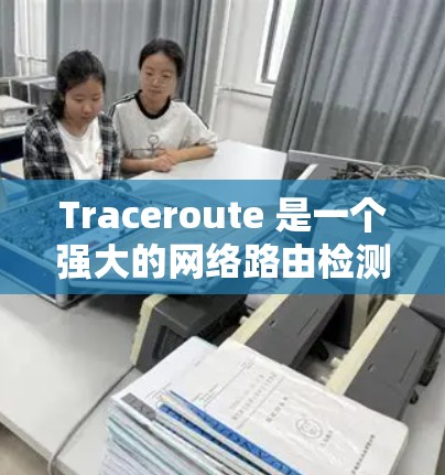 Traceroute 是一个强大的网络路由检测工具，可以帮助你评估网络中的路由表结构和内部接口。以下是一步步的指南，帮助你熟练使用 Traceroute