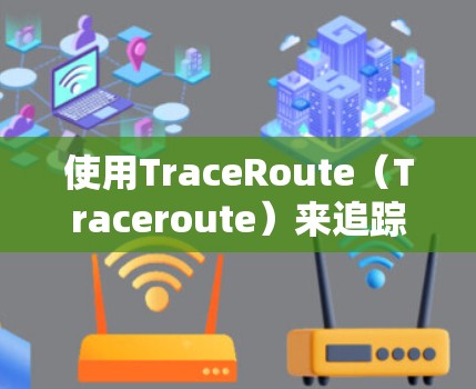 使用TraceRoute(Traceroute)来追踪OSINT网络中的节点状态是通过以下步骤实现的 使用TraceRoute(Traceroute)来追踪OSINT网络中的节点状态是通过以下步骤实现的