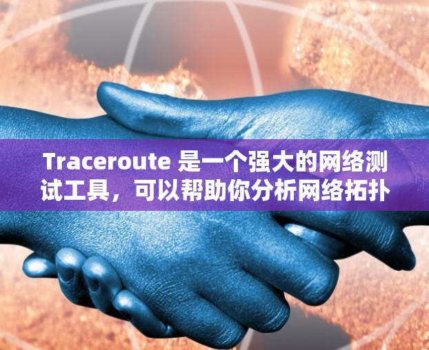Traceroute 是一个强大的网络测试工具,可以帮助你分析网络拓扑结构、配置设备并优化网络性能。以下是一个详细的学习步骤指南 Traceroute 是一个强大的网络测试工具,可以帮助你分析网络拓扑结构、配置设备并优化网络性能。以下是一个详细的学习步骤指南