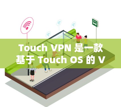 Touch VPN 是一款基于 Touch OS 的 VPN 应用程序，旨在提供安全的网络访问体验。如果您已经安装了 Touch OS，可以通过以下步骤下载新的版本